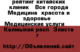 рейтинг китайских клиник - Все города Медицина, красота и здоровье » Медицинские услуги   . Калмыкия респ.,Элиста г.